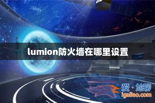 lumion防火墻在哪里設置? lumion防火墻在哪里設置?