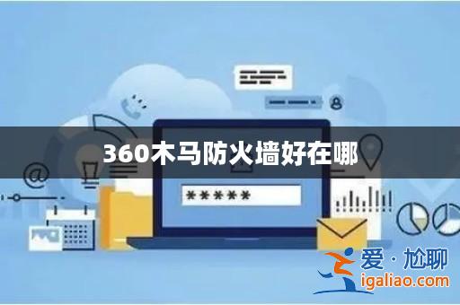 360木馬防火墻好在哪? 360木馬防火墻好在哪?