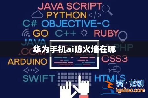 華為手機ai防火墻在哪? 華為手機ai防火墻在哪?
