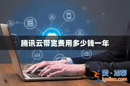 騰訊云帶寬費用多少錢一年? 騰訊云帶寬費用多少錢一年?