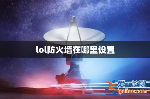 lol防火墻在哪里設置？