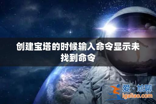 創(chuàng)建寶塔的時(shí)候輸入命令顯示未找到命令？