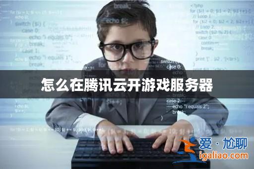 怎么在騰訊云開游戲服務器? 怎么在騰訊云開游戲服務器?
