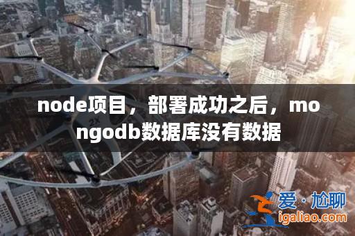 node項目,部署成功之后,mongodb數(shù)據(jù)庫沒有數(shù)據(jù)? node項目,部署成功之后,mongodb數(shù)據(jù)庫沒有數(shù)據(jù)?