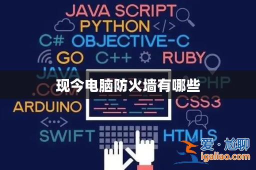 現(xiàn)今電腦防火墻有哪些? 現(xiàn)今電腦防火墻有哪些?