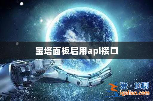 寶塔面板啟用api接口? 寶塔面板啟用api接口?