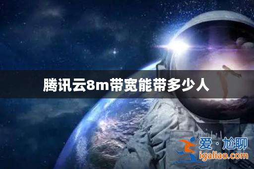 騰訊云8m帶寬能帶多少人？
