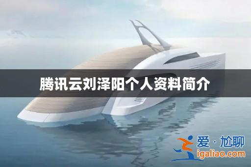 騰訊云劉澤陽個人資料簡介？