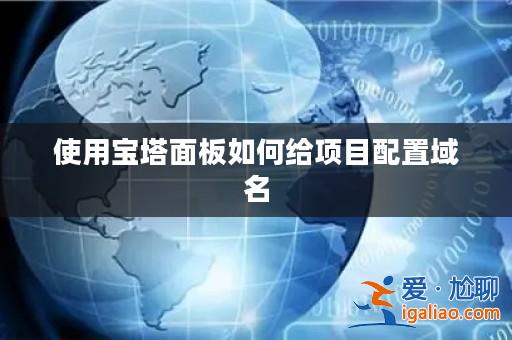 使用寶塔面板如何給項目配置域名? 使用寶塔面板如何給項目配置域名?