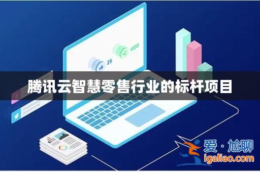 騰訊云智慧零售行業的標桿項目？