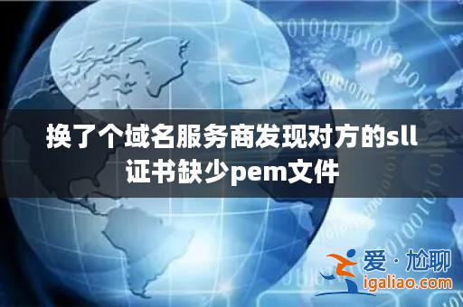 換了個(gè)域名服務(wù)商發(fā)現(xiàn)對(duì)方的sll證書缺少pem文件？