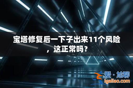 寶塔修復后一下子出來11個風險，這正常嗎？？