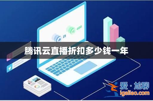騰訊云直播折扣多少錢一年？