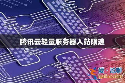 騰訊云輕量服務器入站限速？