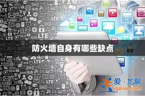 防火墻自身有哪些缺點? 防火墻自身有哪些缺點?