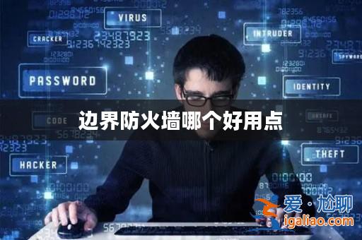 邊界防火墻哪個好用點？