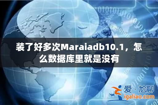 裝了好多次Maraiadb10.1,怎么數(shù)據(jù)庫(kù)里就是沒(méi)有? 裝了好多次Maraiadb10.1,怎么數(shù)據(jù)庫(kù)里就是沒(méi)有?