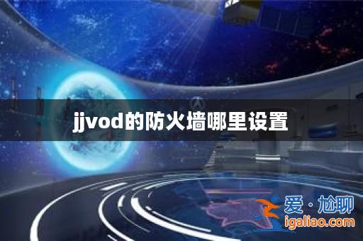 jjvod的防火墻哪里設置？