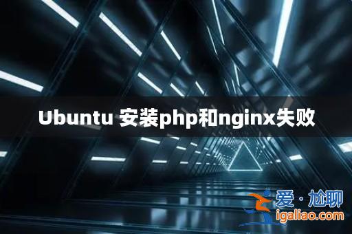 Ubuntu 安裝php和nginx失敗? Ubuntu 安裝php和nginx失敗?