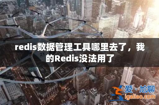 redis數據管理工具哪里去了,我的Redis沒法用了? redis數據管理工具哪里去了,我的Redis沒法用了?
