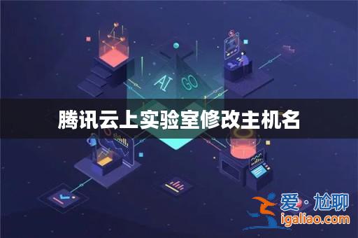 騰訊云上實(shí)驗(yàn)室修改主機(jī)名？