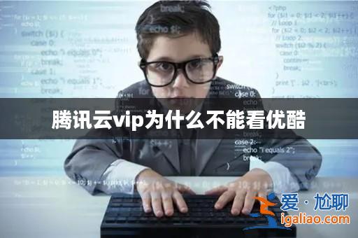 騰訊云vip為什么不能看優(yōu)酷? 騰訊云vip為什么不能看優(yōu)酷?