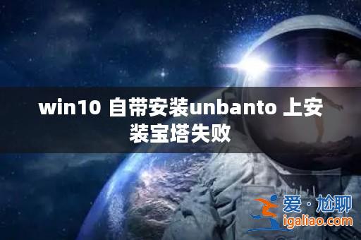 win10 自帶安裝unbanto 上安裝寶塔失敗？