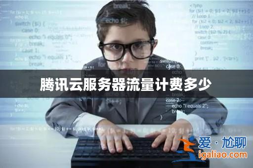 騰訊云服務(wù)器流量計(jì)費(fèi)多少? 騰訊云服務(wù)器流量計(jì)費(fèi)多少?