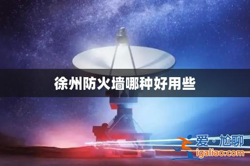 徐州防火墻哪種好用些? 徐州防火墻哪種好用些?