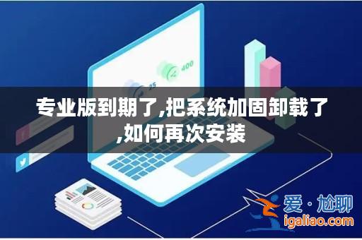 專業(yè)版到期了,把系統(tǒng)加固卸載了,如何再次安裝? 專業(yè)版到期了,把系統(tǒng)加固卸載了,如何再次安裝?