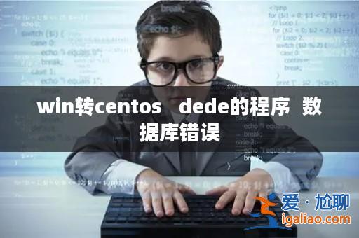 win轉(zhuǎn)centos   dede的程序  數(shù)據(jù)庫錯誤？