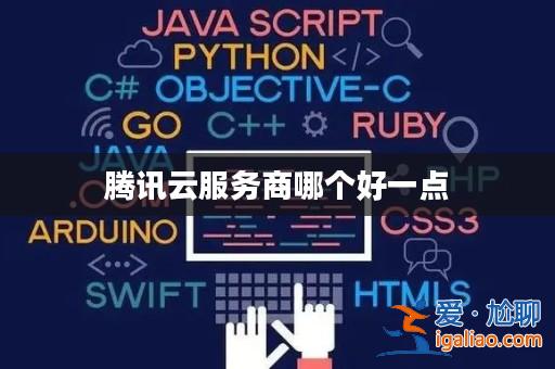騰訊云服務(wù)商哪個好一點(diǎn)? 騰訊云服務(wù)商哪個好一點(diǎn)?