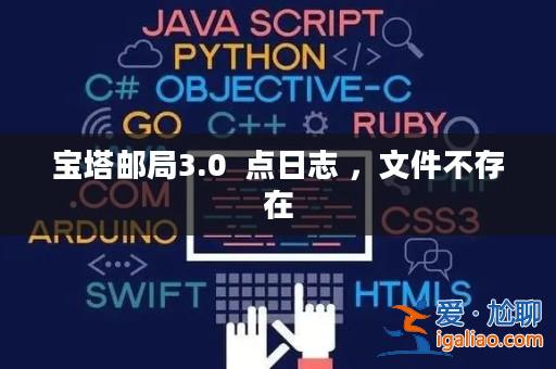 寶塔郵局3.0 點日志 ,文件不存在? 寶塔郵局3.0 點日志 ,文件不存在?