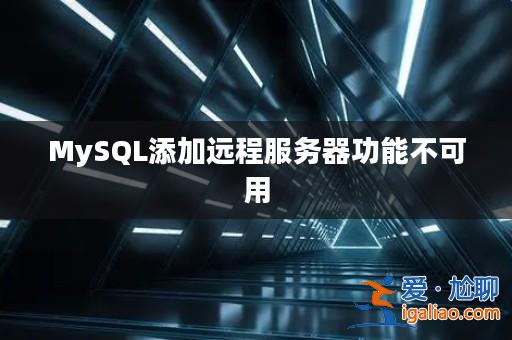 MySQL添加遠程服務器功能不可用? MySQL添加遠程服務器功能不可用?