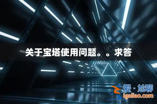 關于寶塔使用問題。。求答? 關于寶塔使用問題。。求答?
