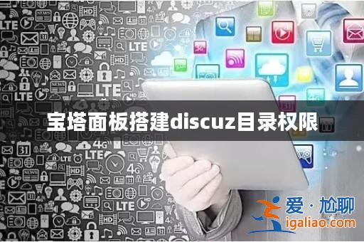 寶塔面板搭建discuz目錄權限? 寶塔面板搭建discuz目錄權限?