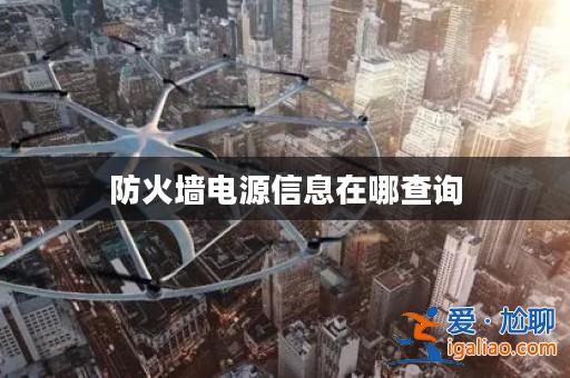 防火墻電源信息在哪查詢? 防火墻電源信息在哪查詢?