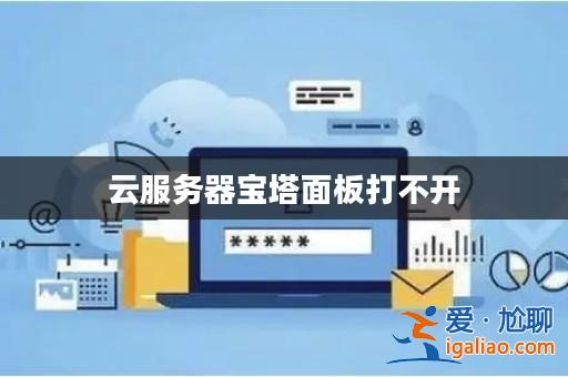 云服務器寶塔面板打不開? 云服務器寶塔面板打不開?