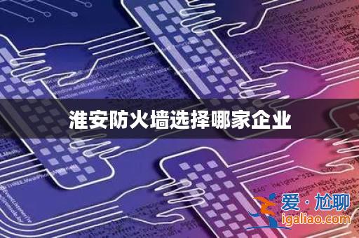 淮安防火墻選擇哪家企業？