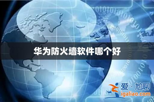 華為防火墻軟件哪個好？