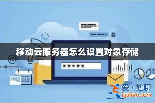 移動云服務器怎么設置對象存儲? 移動云服務器怎么設置對象存儲?