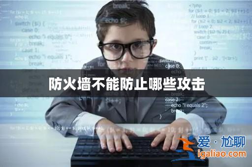 防火墻不能防止哪些攻擊? 防火墻不能防止哪些攻擊?