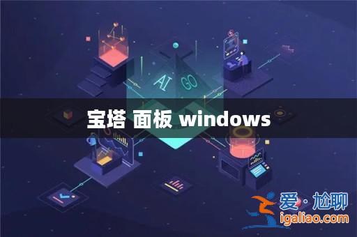 寶塔 面板 windows? 寶塔 面板 windows?
