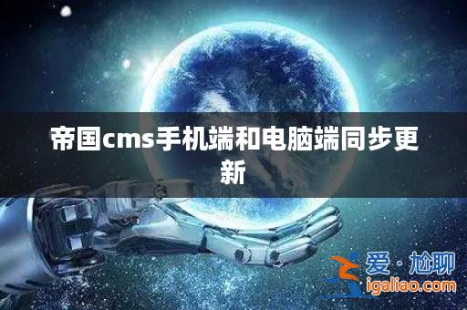 帝國cms手機(jī)端和電腦端同步更新? 帝國cms手機(jī)端和電腦端同步更新?