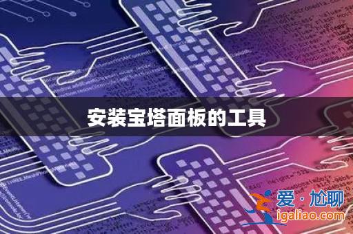 安裝寶塔面板的工具? 安裝寶塔面板的工具?