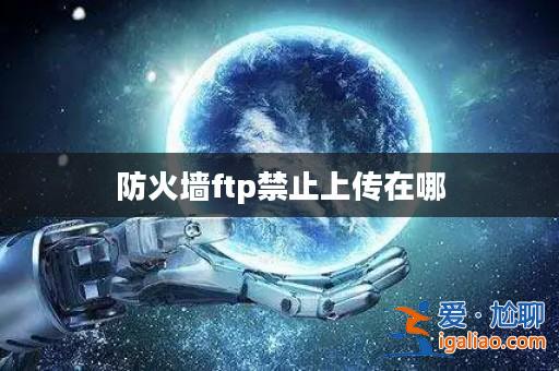 防火墻ftp禁止上傳在哪？
