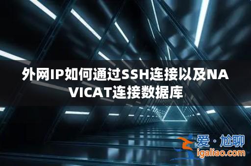 外網IP如何通過SSH連接以及NAVICAT連接數據庫？