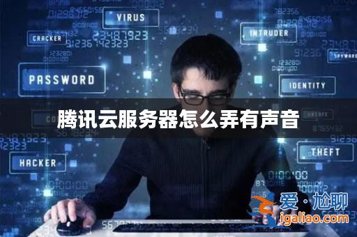 騰訊云服務器怎么弄有聲音? 騰訊云服務器怎么弄有聲音?