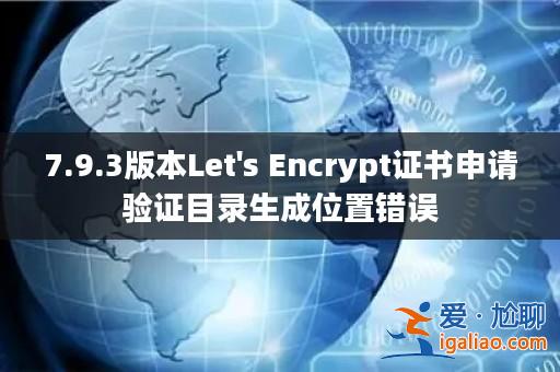 7.9.3版本Let's Encrypt證書申請驗證目錄生成位置錯誤？