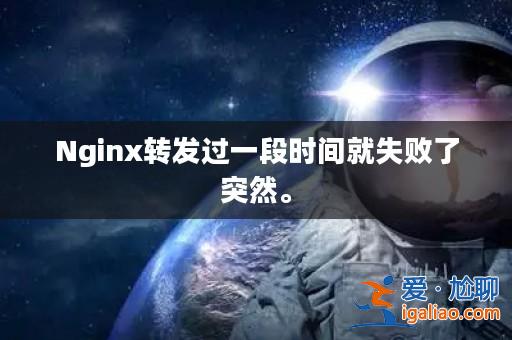 Nginx轉發過一段時間就失敗了突然。？